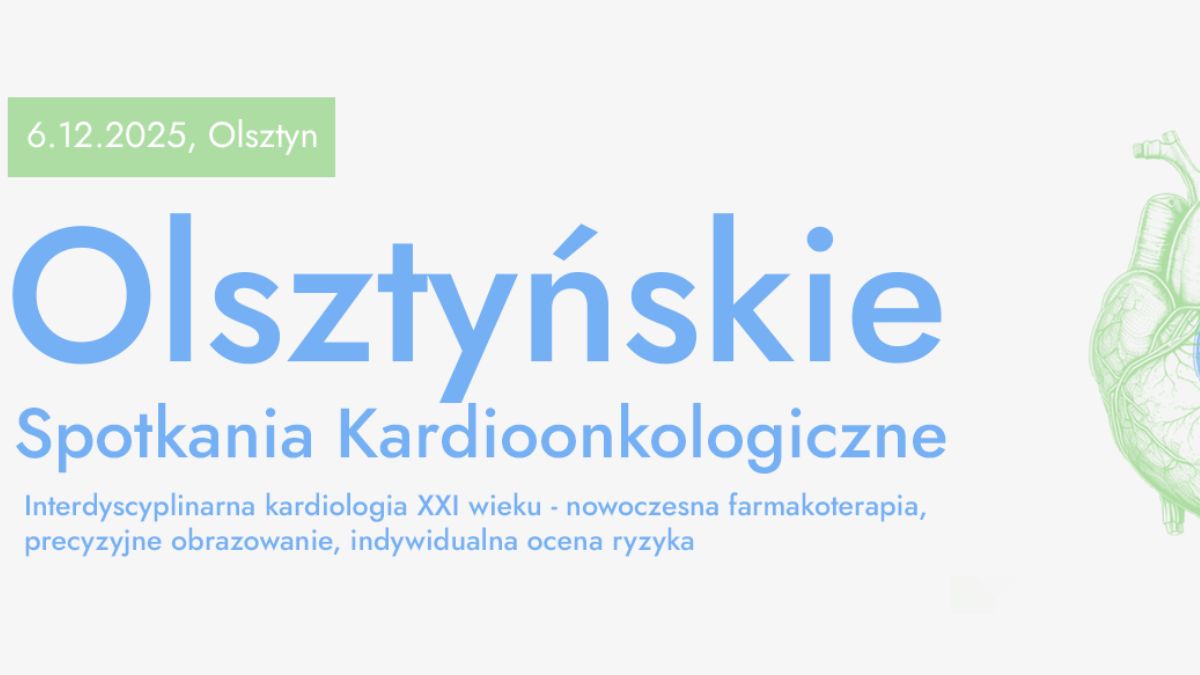 Olsztyńskie Spotkania Kardioonkologiczne. Interdyscyplinarna kardiologia XXI wieku, nowoczesna farmakoterapia, precyzyjne obrazowanie, indywidualna ocena ryzyka