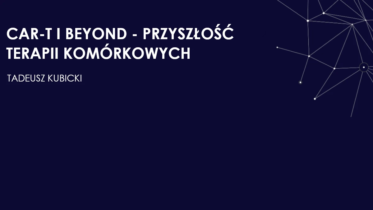 CAR-T I BEYOND - PRZYSZŁOŚĆ TERAPII KOMÓRKOWYCH