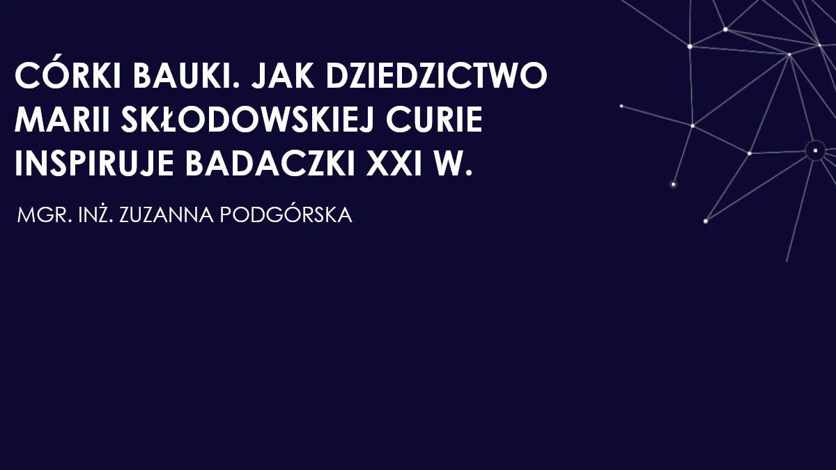 CÓRKI BAUKI. JAK DZIEDZICTWO MARII SKŁODOWSKIEJ CURIE INSPIRUJE BADACZKI XXI W.