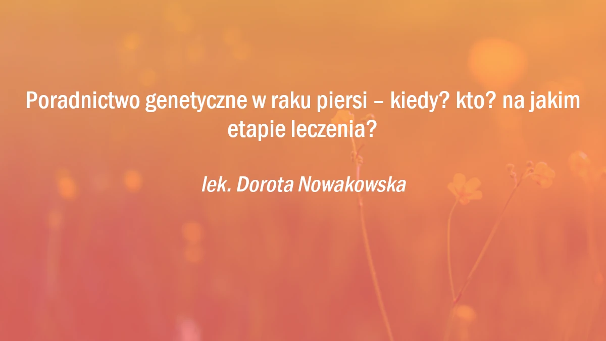 Poradnictwo genetyczne w raku piersi – kiedy? kto? na jakim etapie leczenia?