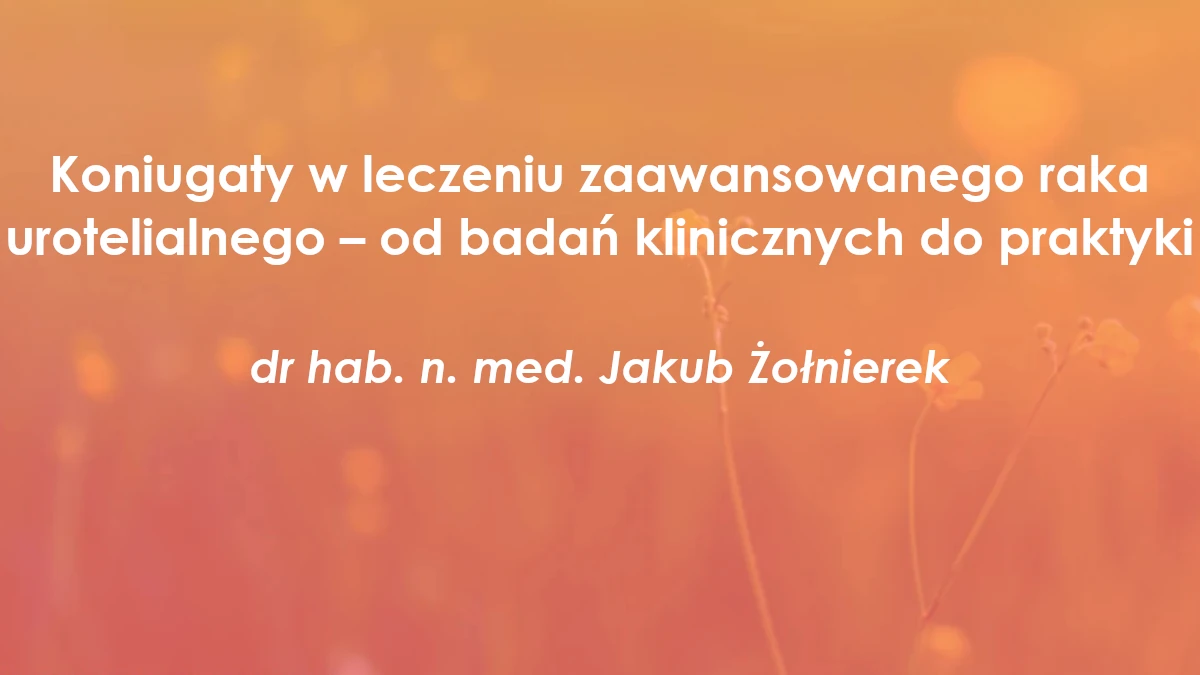 Koniugaty w leczeniu zaawansowanego raka urotelialnego – od badań klinicznych do praktyki