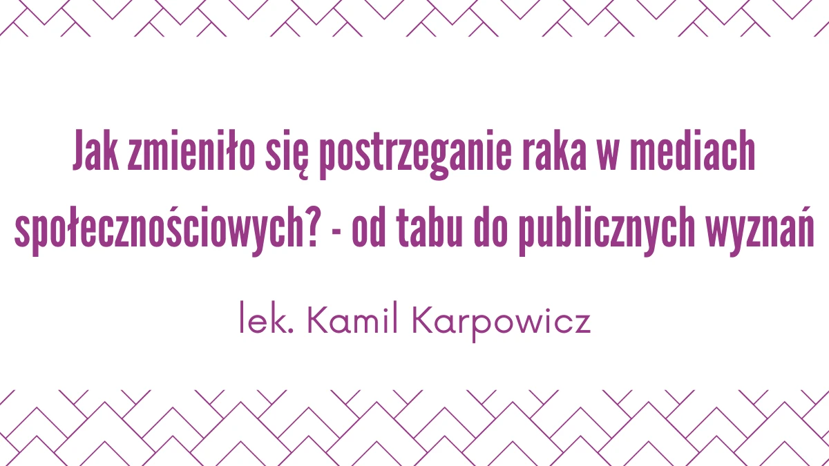 Jak zmieniło się postrzeganie raka w mediach społecznościowych? - od tabu do publicznych wyznań