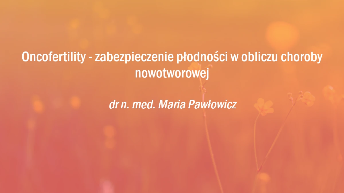 Oncofertility - zabezpieczenie płodności w obliczu choroby nowotworowe
