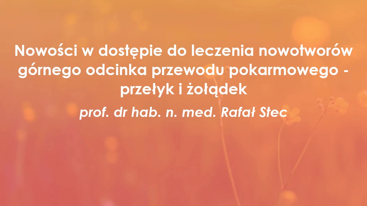 Nowości w dostępie do leczenia nowotworów górnego odcinka przewodu pokarmowego - przełyk i żołądek